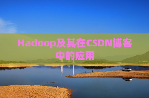 Hadoop及其在CSDN博客中的应用 Hadoop及其在CSDN博客中的应用